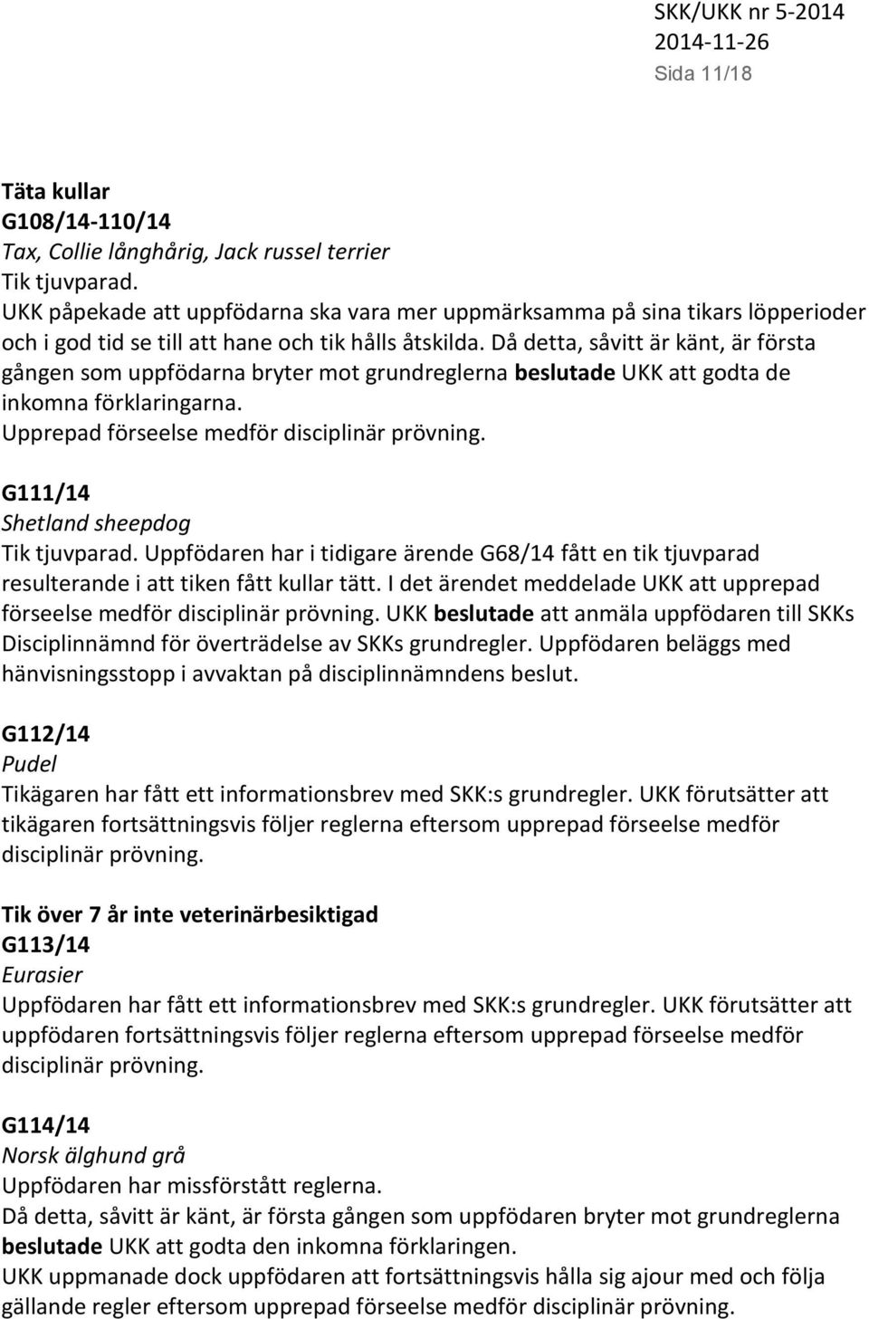 Då detta, såvitt är känt, är första gången som uppfödarna bryter mot grundreglerna beslutade UKK att godta de inkomna förklaringarna. Upprepad förseelse medför disciplinär prövning.