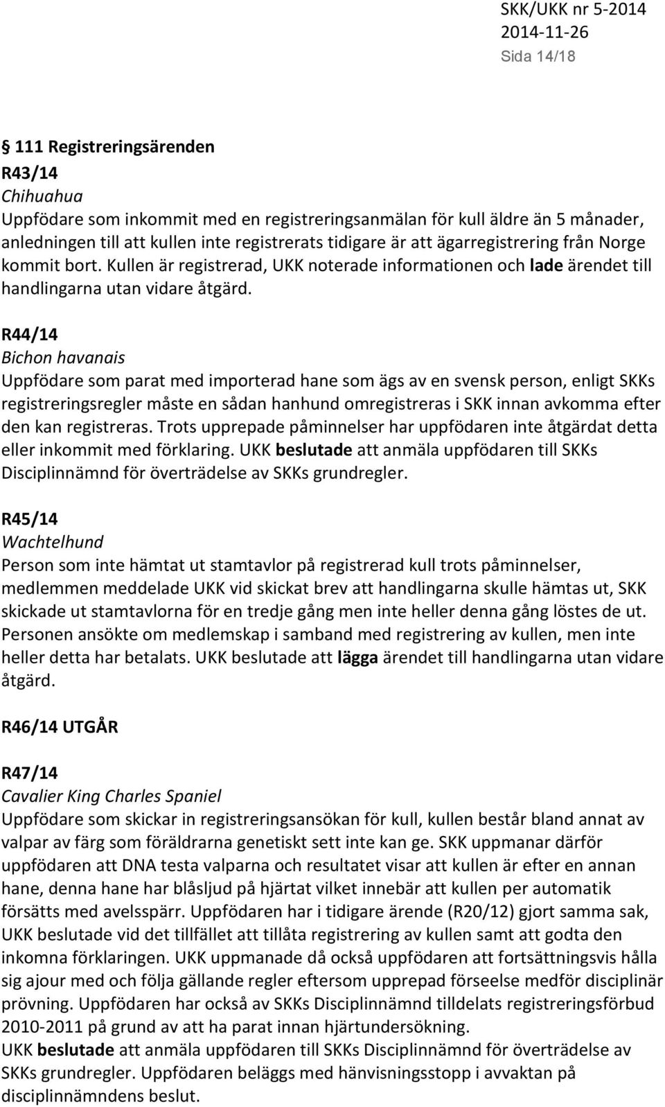R44/14 Bichon havanais Uppfödare som parat med importerad hane som ägs av en svensk person, enligt SKKs registreringsregler måste en sådan hanhund omregistreras i SKK innan avkomma efter den kan