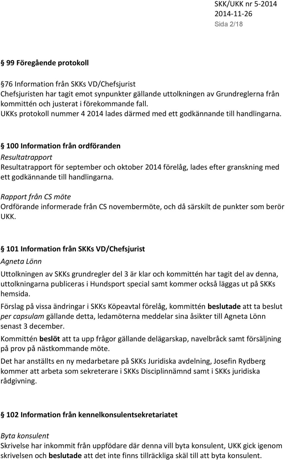 100 Information från ordföranden Resultatrapport Resultatrapport för september och oktober 2014 förelåg, lades efter granskning med ett godkännande till handlingarna.