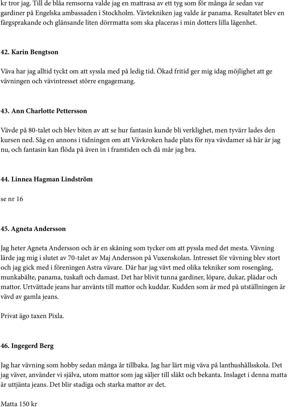 Ökad fritid ger mig idag möjlighet att ge vävningen och vävintresset större engagemang. 43.