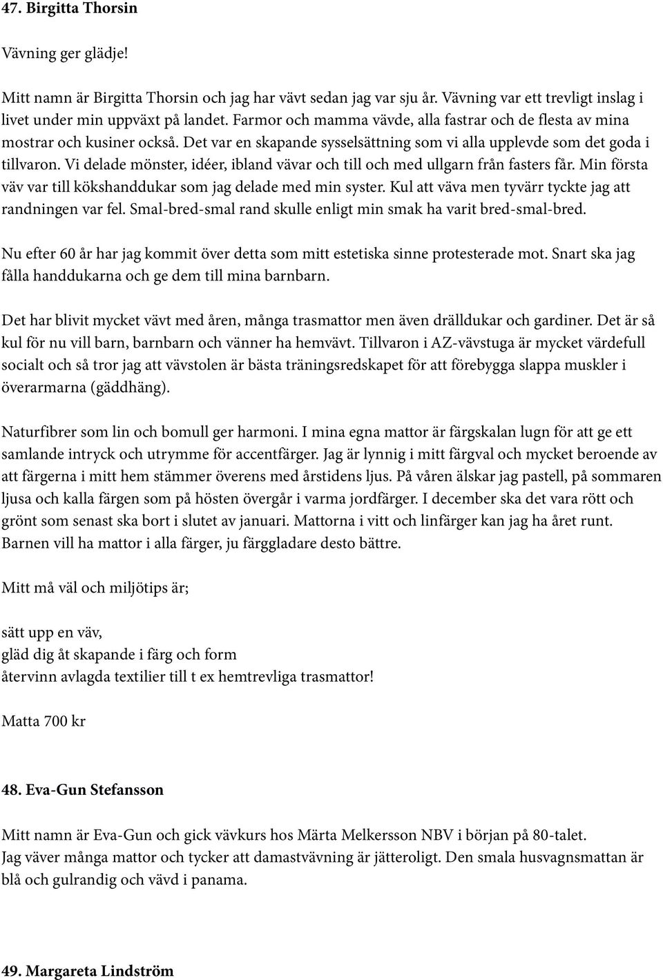 Vi delade mönster, idéer, ibland vävar och till och med ullgarn från fasters får. Min första väv var till kökshanddukar som jag delade med min syster.