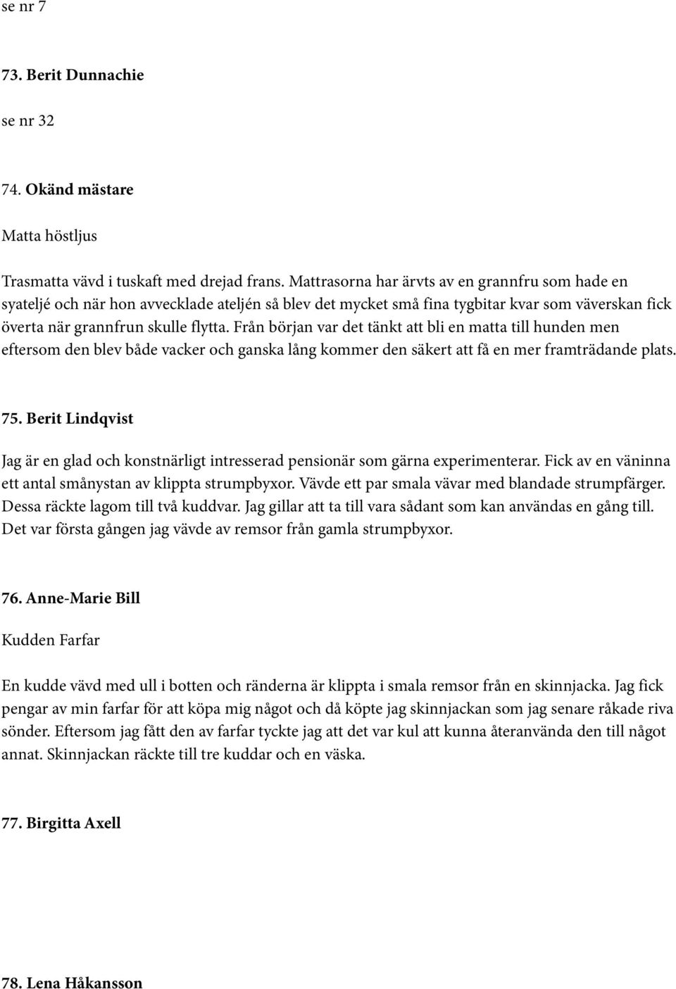 Från början var det tänkt att bli en matta till hunden men eftersom den blev både vacker och ganska lång kommer den säkert att få en mer framträdande plats. 75.