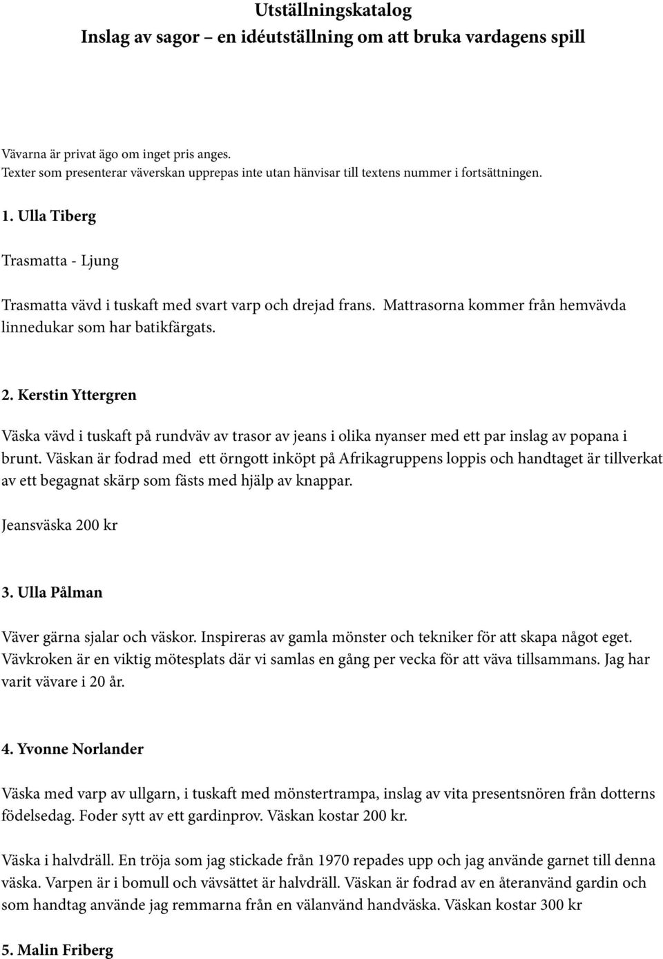 Mattrasorna kommer från hemvävda linnedukar som har batikfärgats. 2. Kerstin Yttergren Väska vävd i tuskaft på rundväv av trasor av jeans i olika nyanser med ett par inslag av popana i brunt.
