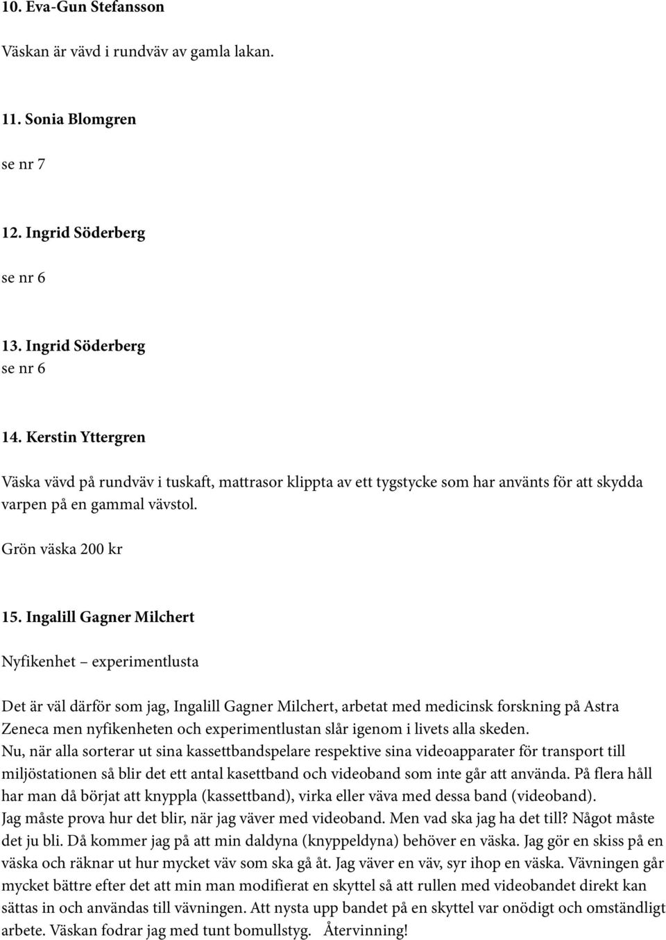 Ingalill Gagner Milchert Nyfikenhet experimentlusta Det är väl därför som jag, Ingalill Gagner Milchert, arbetat med medicinsk forskning på Astra Zeneca men nyfikenheten och experimentlustan slår