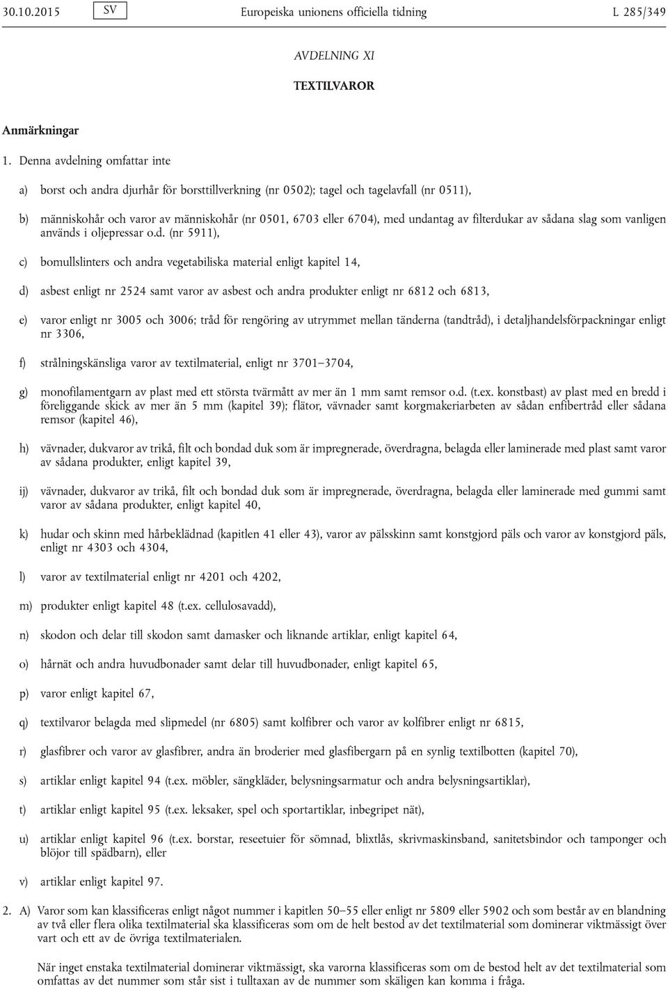 undantag av filterdukar av sådana slag som vanligen används i oljepressar o.d. (nr 5911), c) bomullslinters och andra vegetabiliska material enligt kapitel 14, d) asbest enligt nr 2524 samt varor av