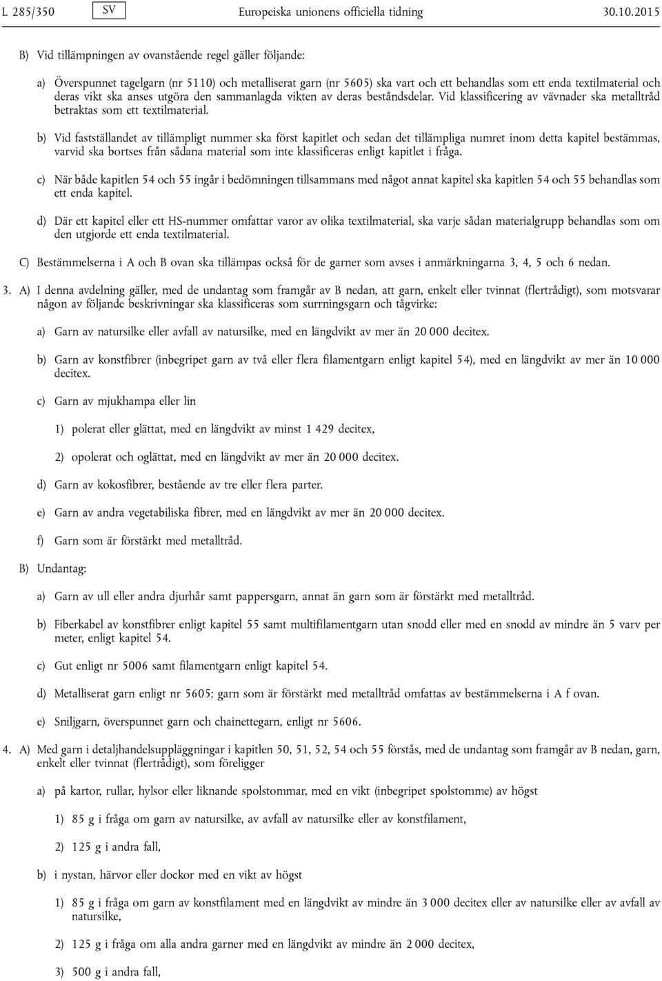vikt ska anses utgöra den sammanlagda vikten av deras beståndsdelar. Vid klassificering av vävnader ska metalltråd betraktas som ett textilmaterial.