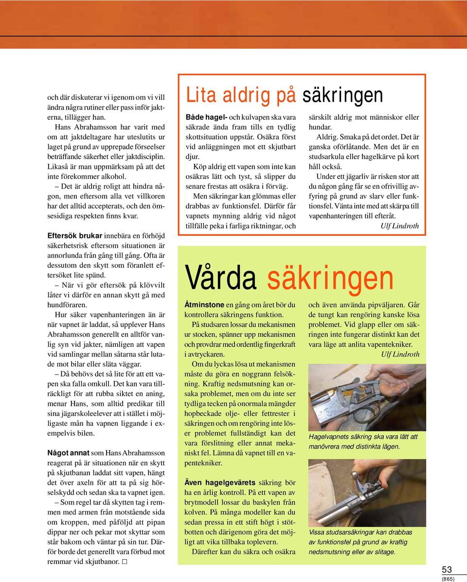 Likaså är man uppmärksam på att det inte förekommer alkohol. Det är aldrig roligt att hindra någon, men eftersom alla vet villkoren har det alltid accepterats, och den ömsesidiga respekten finns kvar.