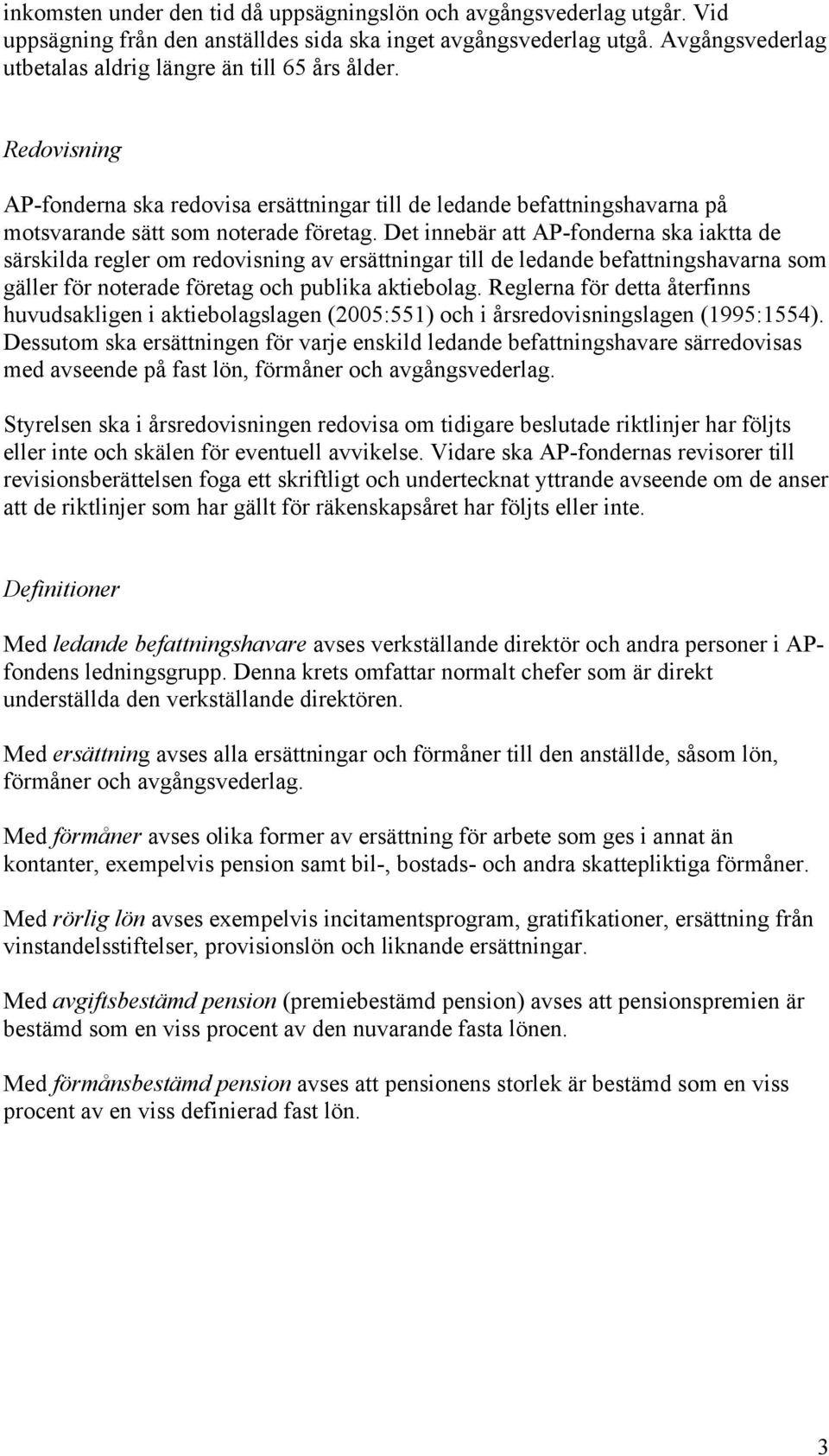 Det innebär att AP-fonderna ska iaktta de särskilda regler om redovisning av ersättningar till de ledande befattningshavarna som gäller för noterade företag och publika aktiebolag.