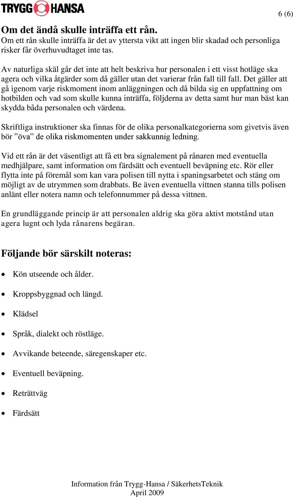 Det gäller att gå igenom varje riskmoment inom anläggningen och då bilda sig en uppfattning om hotbilden och vad som skulle kunna inträffa, följderna av detta samt hur man bäst kan skydda båda