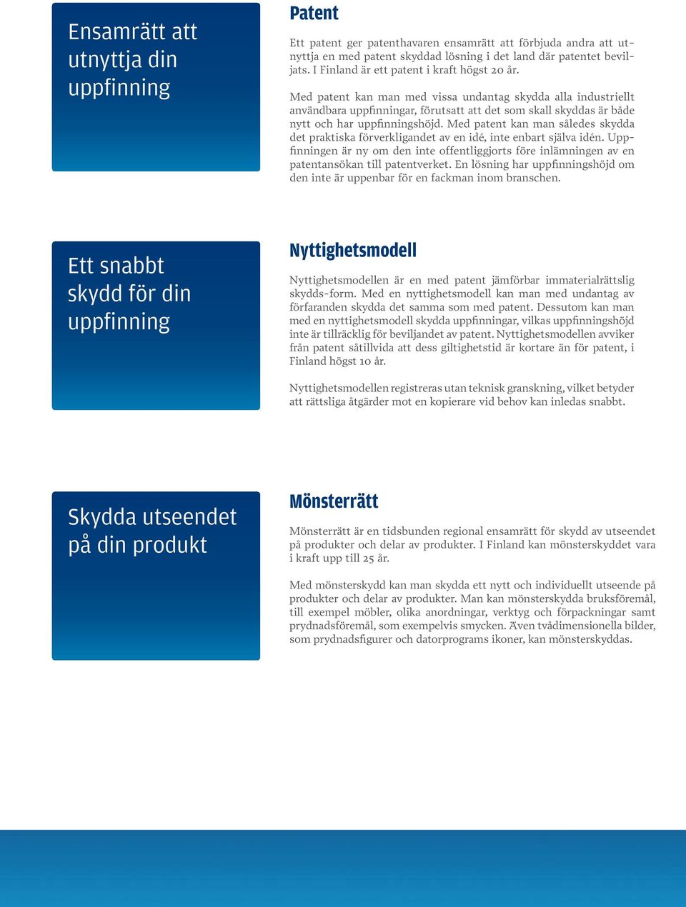 Med patent kan man med vissa undantag skydda alla industriellt användbara uppfinningar, förutsatt att det som skall skyddas är både nytt och har uppfinningshöjd.