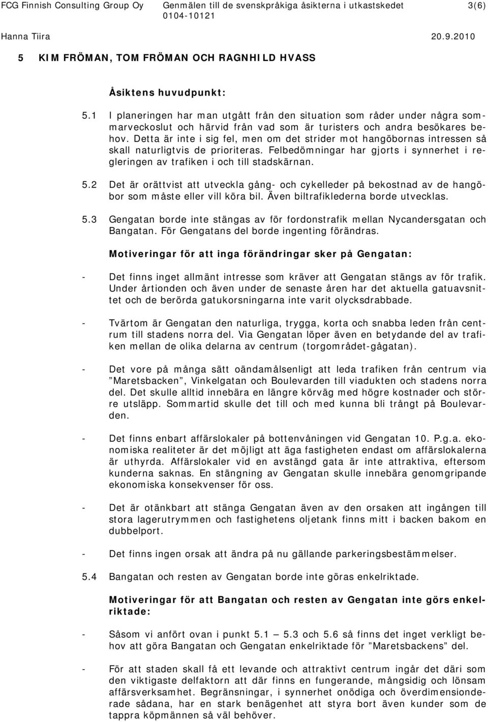 Detta är inte i sig fel, men om det strider mot hangöbornas intressen så skall naturligtvis de prioriteras. Felbedömningar har gjorts i synnerhet i regleringen av trafiken i och till stadskärnan. 5.