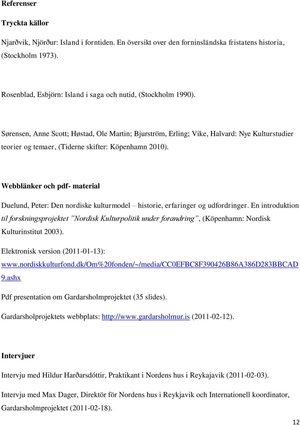 Sørensen, Anne Scott; Høstad, Ole Martin; Bjurström, Erling; Vike, Halvard: Nye Kulturstudier teorier og temaer, (Tiderne skifter: Köpenhamn 2010).