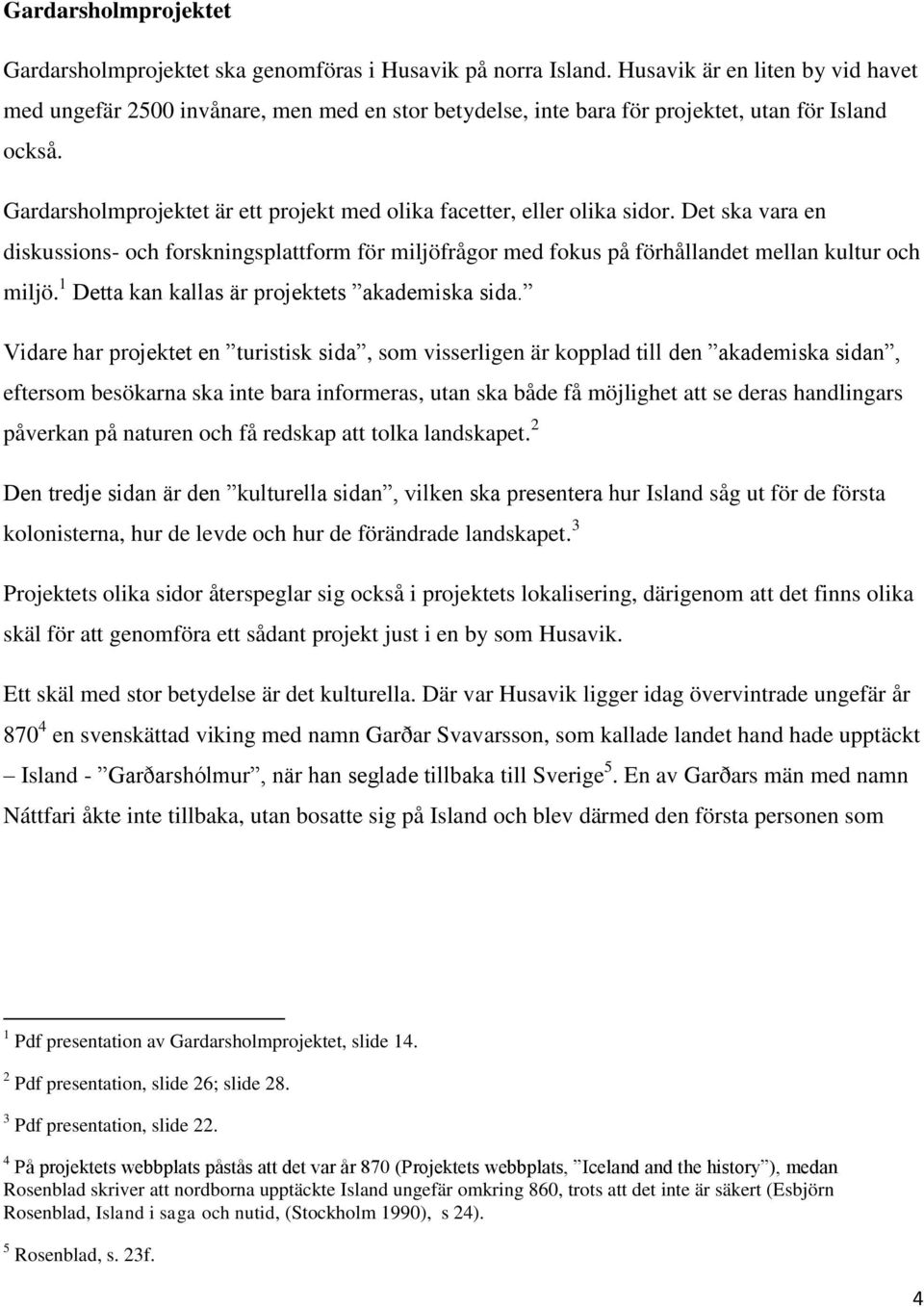 Gardarsholmprojektet är ett projekt med olika facetter, eller olika sidor. Det ska vara en diskussions- och forskningsplattform för miljöfrågor med fokus på förhållandet mellan kultur och miljö.