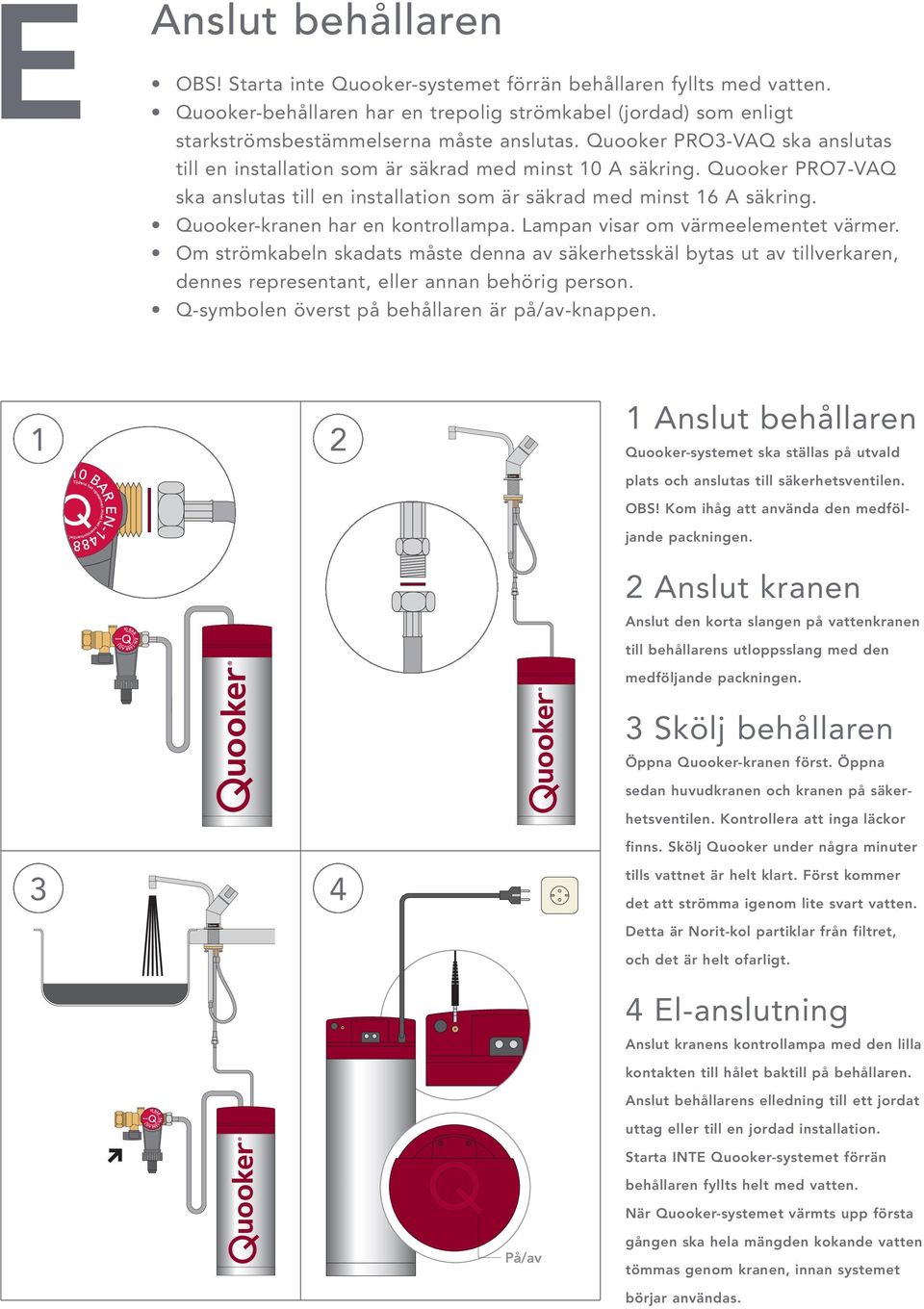 Quooker-kranen har en kontrollampa. Lampan visar om värmeelementet värmer.