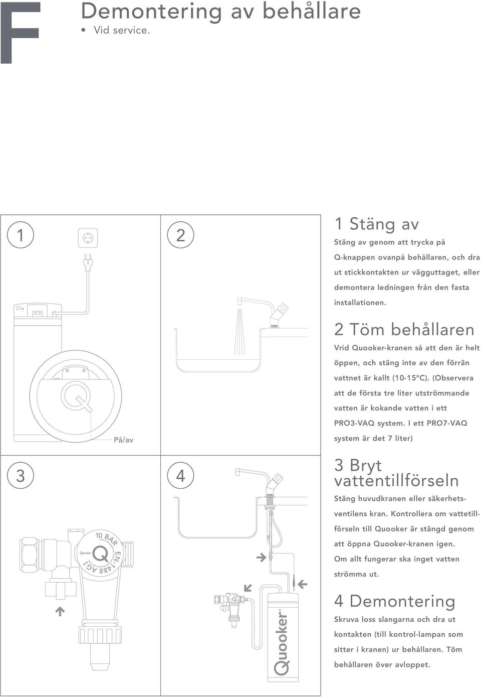 2 Töm behållaren Vrid Quooker-kranen så att den är helt öppen, och stäng inte av den förrän vattnet är kallt (10-15 C).