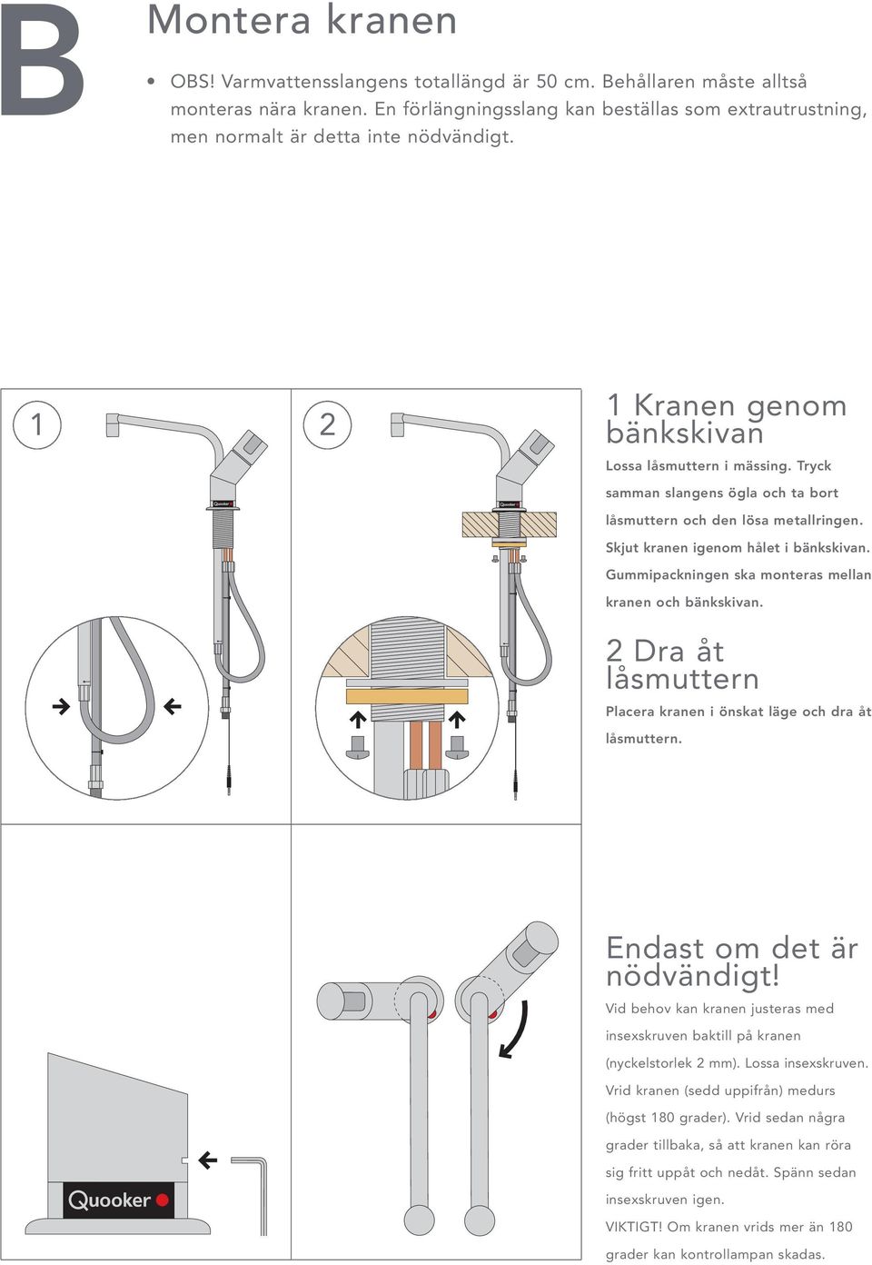 Tryck samman slangens ögla och ta bort låsmuttern och den lösa metallringen. Skjut kranen igenom hålet i bänkskivan. Gummipackningen ska monteras mellan kranen och bänkskivan.