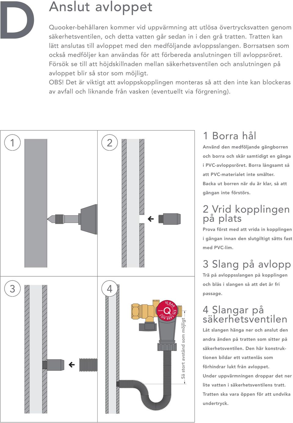 Försök se till att höjdskillnaden mellan säkerhetsventilen och anslutningen på avloppet blir så stor som möjligt. OBS!