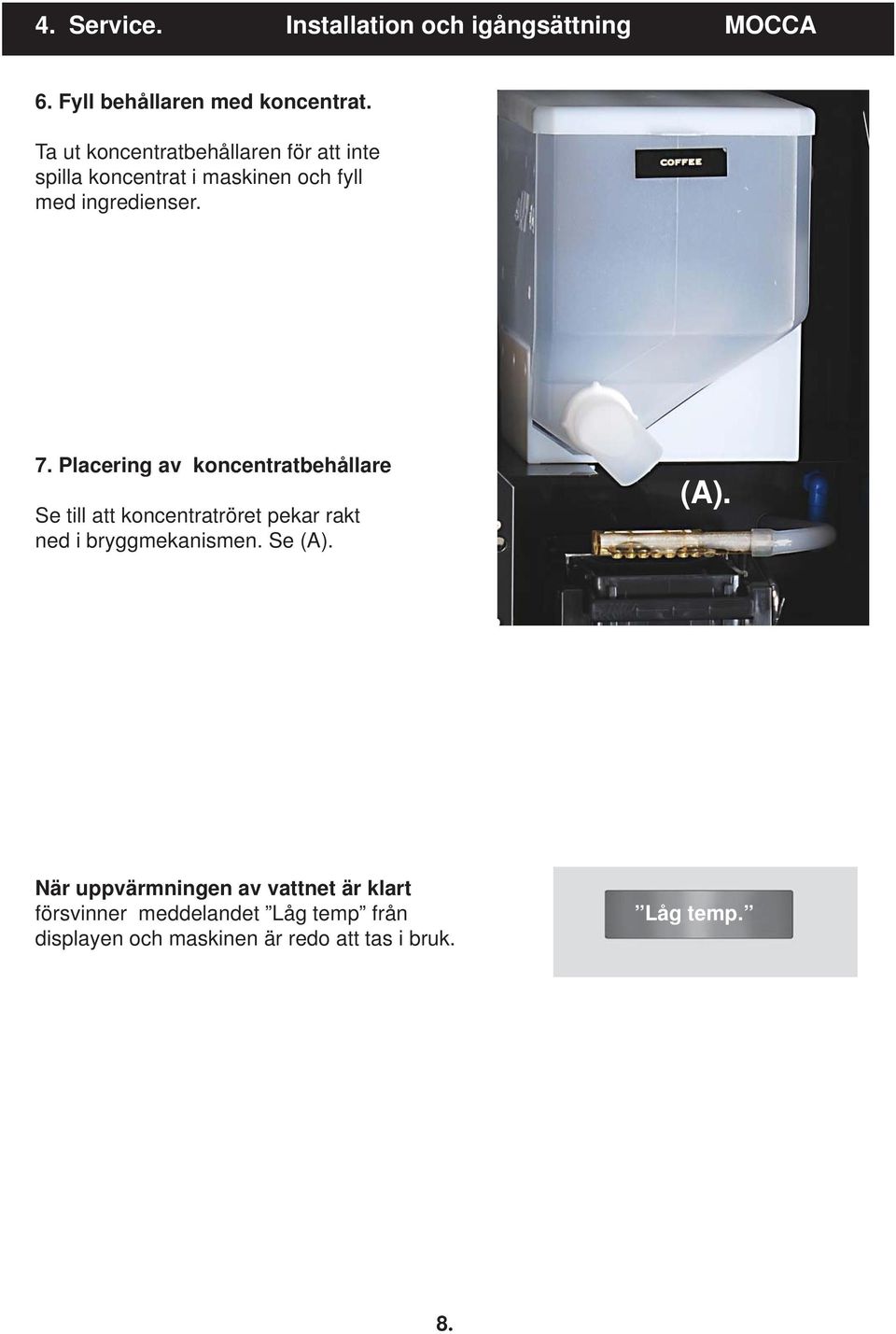 Placering av koncentratbehållare Se till att koncentratröret pekar rakt ned i bryggmekanismen. Se (A).