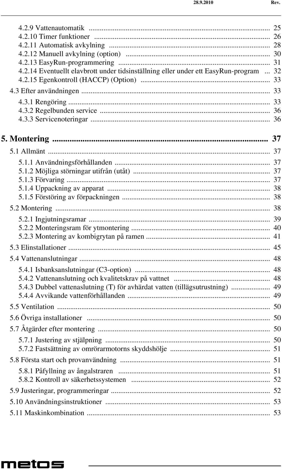 .. 37 5.1.2 Möjliga störningar utifrån (utåt)... 37 5.1.3 Förvaring... 37 5.1.4 Uppackning av apparat... 38 5.1.5 Förstöring av förpackningen... 38 5.2 Montering... 38 5.2.1 Ingjutningsramar... 39 5.