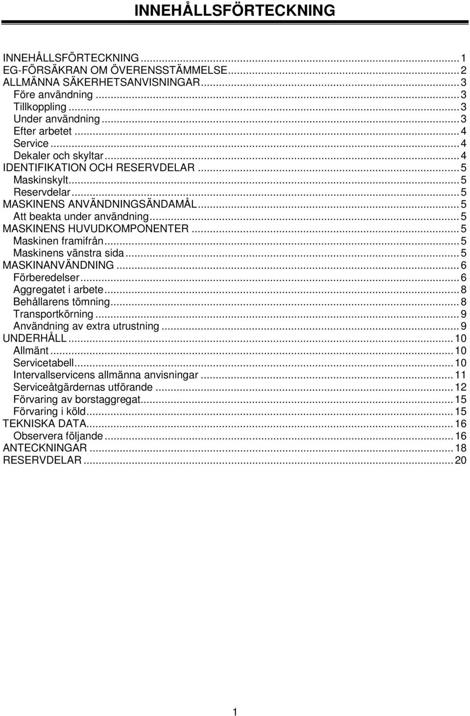 .. 5 MASKINENS HUVUDKOMPONENTER... 5 Maskinen framifrån... 5 Maskinens vänstra sida... 5 MASKINANVÄNDNING... 6 Förberedelser... 6 Aggregatet i arbete... 8 Behållarens tömning... 8 Transportkörning.