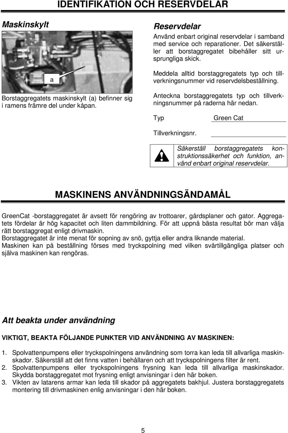Meddela alltid borstaggregatets typ och tillverkningsnummer vid reservdelsbeställning. Anteckna borstaggregatets typ och tillverkningsnummer på raderna här nedan. Typ Green Cat Tillverkningsnr.