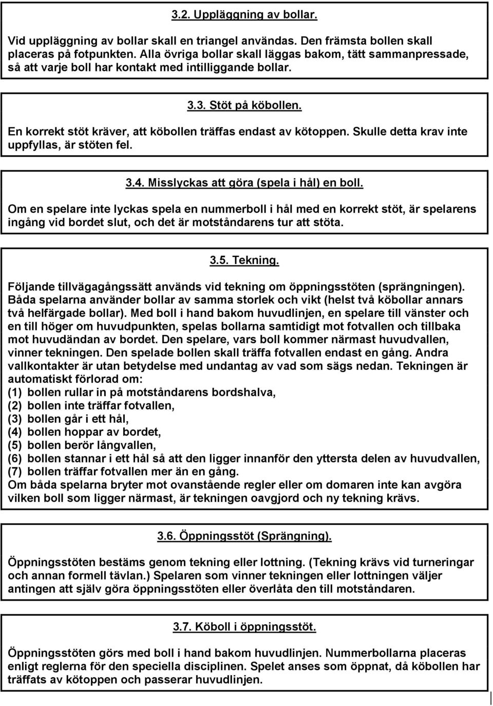 En korrekt stöt kräver, att köbollen träffas endast av kötoppen. Skulle detta krav inte uppfyllas, är stöten fel. 3.4. Misslyckas att göra (spela i hål) en boll.