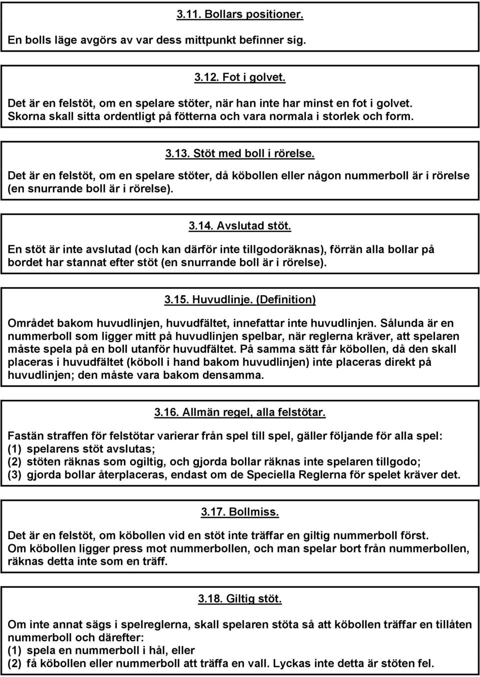 Det är en felstöt, om en spelare stöter, då köbollen eller någon nummerboll är i rörelse (en snurrande boll är i rörelse). 3.14. Avslutad stöt.