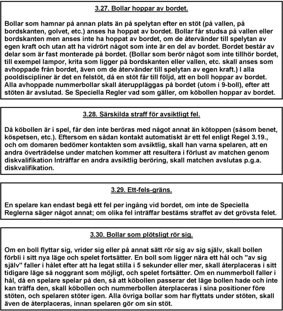 Bordet består av delar som är fast monterade på bordet. (Bollar som berör något som inte tillhör bordet, till exempel lampor, krita som ligger på bordskanten eller vallen, etc.