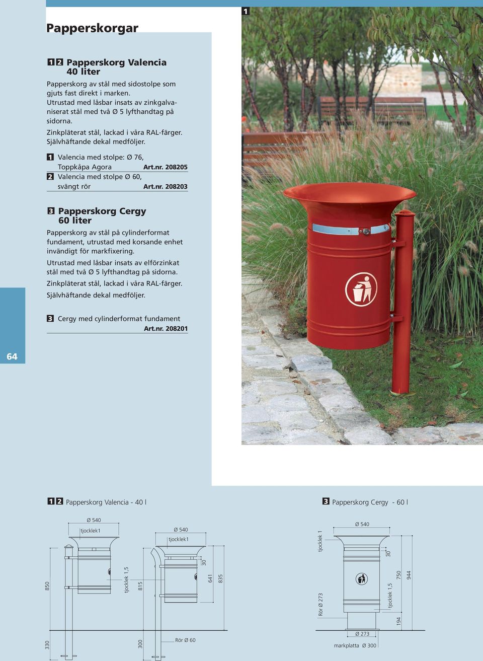 1 Valencia med stolpe: Ø 76, Toppkåpa Agora Art.nr. 208205 2 Valencia med stolpe Ø 60, svängt rör Art.nr. 208203 3 Papperskorg Cergy 60 liter Papperskorg av stål på cylinderformat fundament, utrustad med korsande enhet invändigt för markfixering.