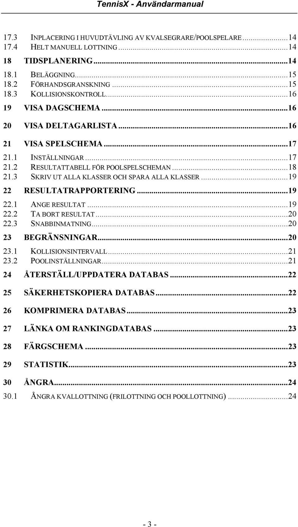 ..19 22 RESULTATRAPPORTERING...19 22.1 ANGE RESULTAT...19 22.2 TA BORT RESULTAT...20 22.3 SNABBINMATNING...20 23 BEGRÄNSNINGAR...20 23.1 KOLLISIONSINTERVALL...21 23.2 POOLINSTÄLLNINGAR.