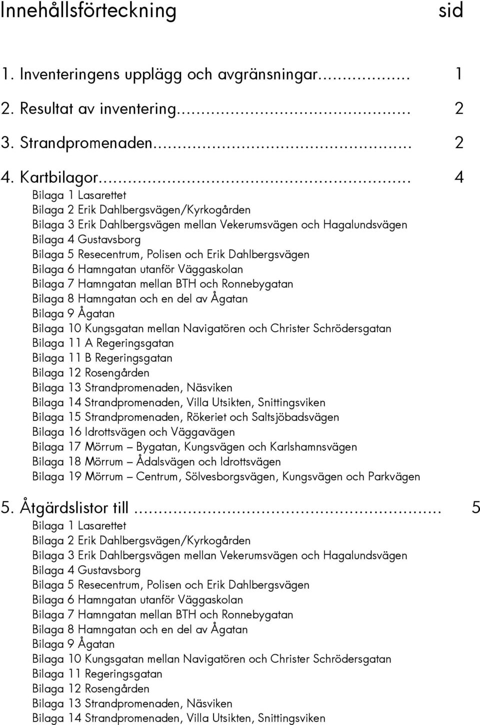 Dahlbergsvägen Bilaga 6 Hamngatan utanför Väggaskolan Bilaga 7 Hamngatan mellan BTH och Ronnebygatan Bilaga 8 Hamngatan och en del av Ågatan Bilaga 9 Ågatan Bilaga 10 Kungsgatan mellan Navigatören