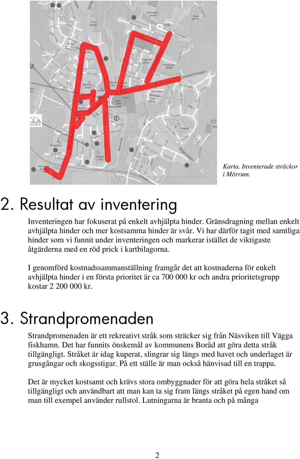 I genomförd kostnadssammanställning framgår det att kostnaderna för enkelt avhjälpta hinder i en första prioritet är ca 700 000 kr och andra prioritetsgrupp kostar 2 200 000 kr. 3.