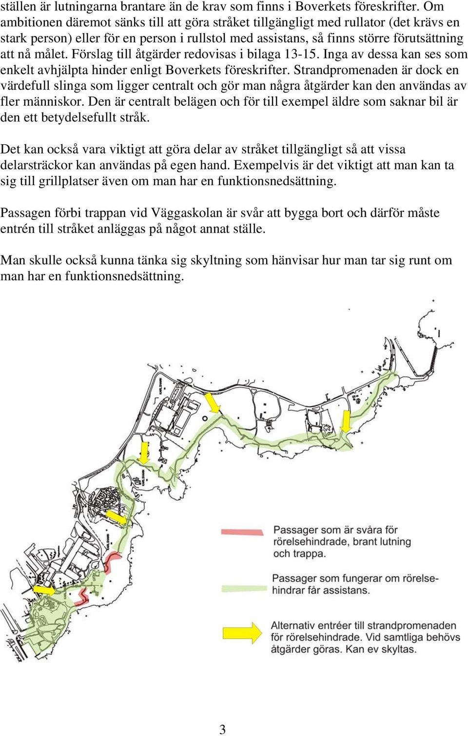 Förslag till åtgärder redovisas i bilaga 13-15. Inga av dessa kan ses som enkelt avhjälpta hinder enligt Boverkets föreskrifter.