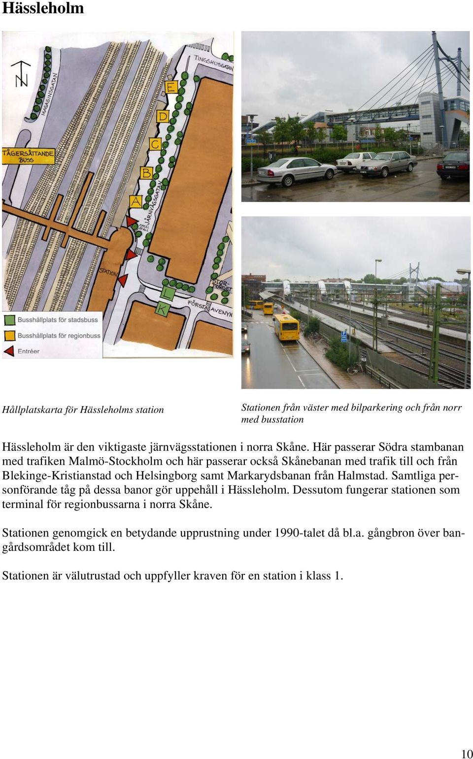 Här passerar Södra stambanan med trafiken Malmö-Stockholm och här passerar också Skånebanan med trafik till och från Blekinge-Kristianstad och Helsingborg samt Markarydsbanan