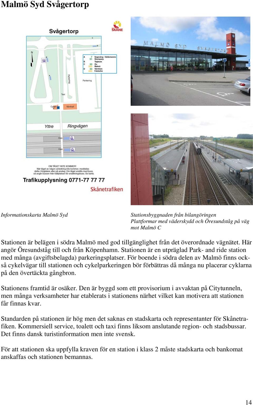 För boende i södra delen av Malmö finns också cykelvägar till stationen och cykelparkeringen bör förbättras då många nu placerar cyklarna på den övertäckta gångbron. Stationens framtid är osäker.