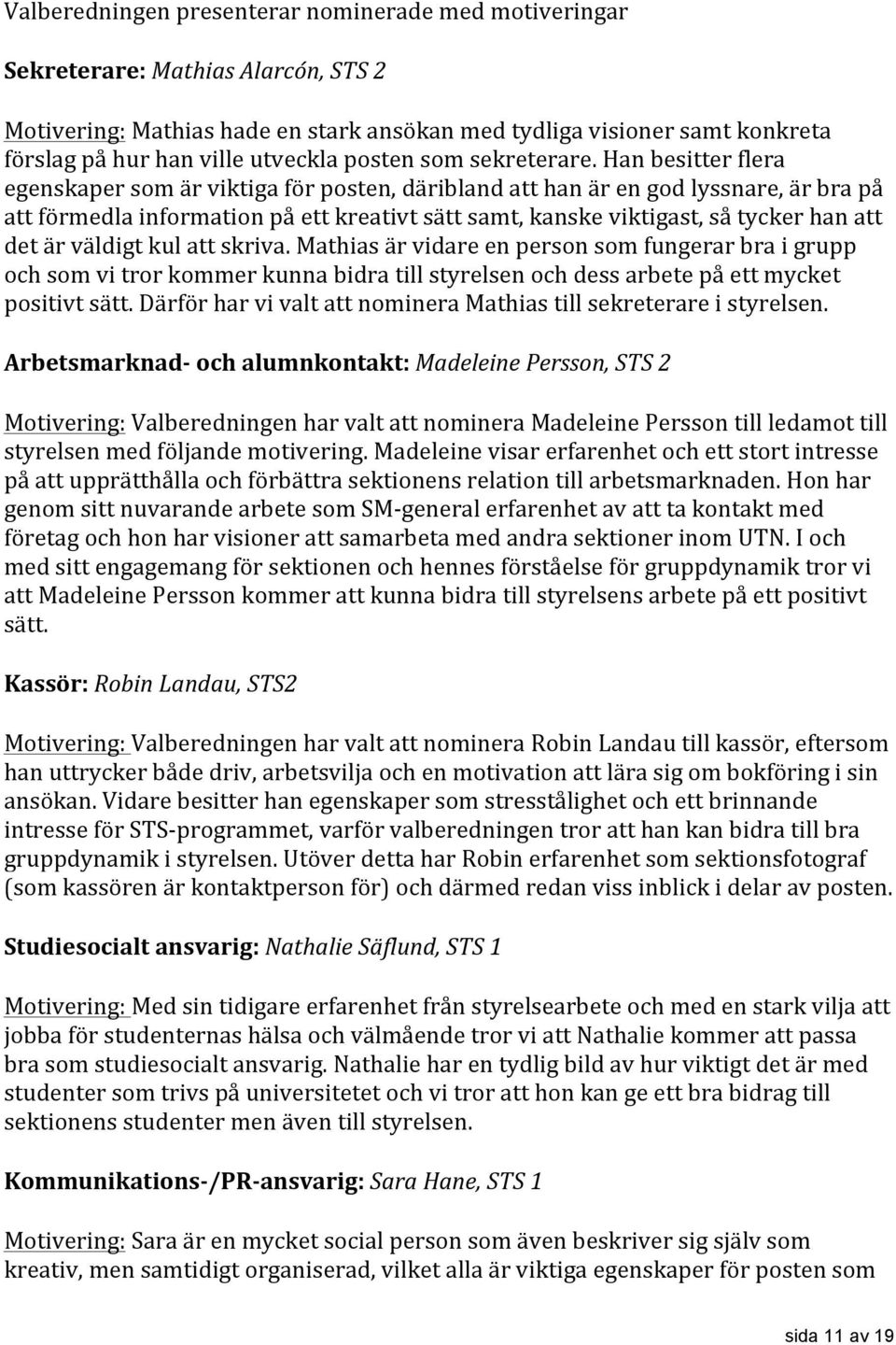 Han besitter flera egenskaper som är viktiga för posten, däribland att han är en god lyssnare, är bra på att förmedla information på ett kreativt sätt samt, kanske viktigast, så tycker han att det är