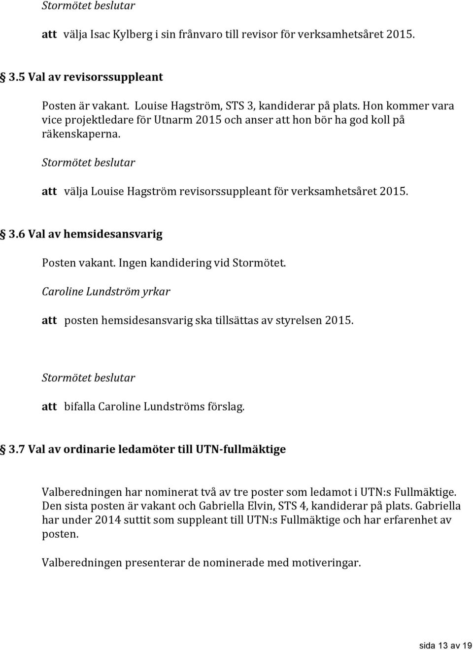 6 Val av hemsidesansvarig Posten vakant. Ingen kandidering vid Stormötet. Caroline Lundström yrkar att posten hemsidesansvarig ska tillsättas av styrelsen 2015.