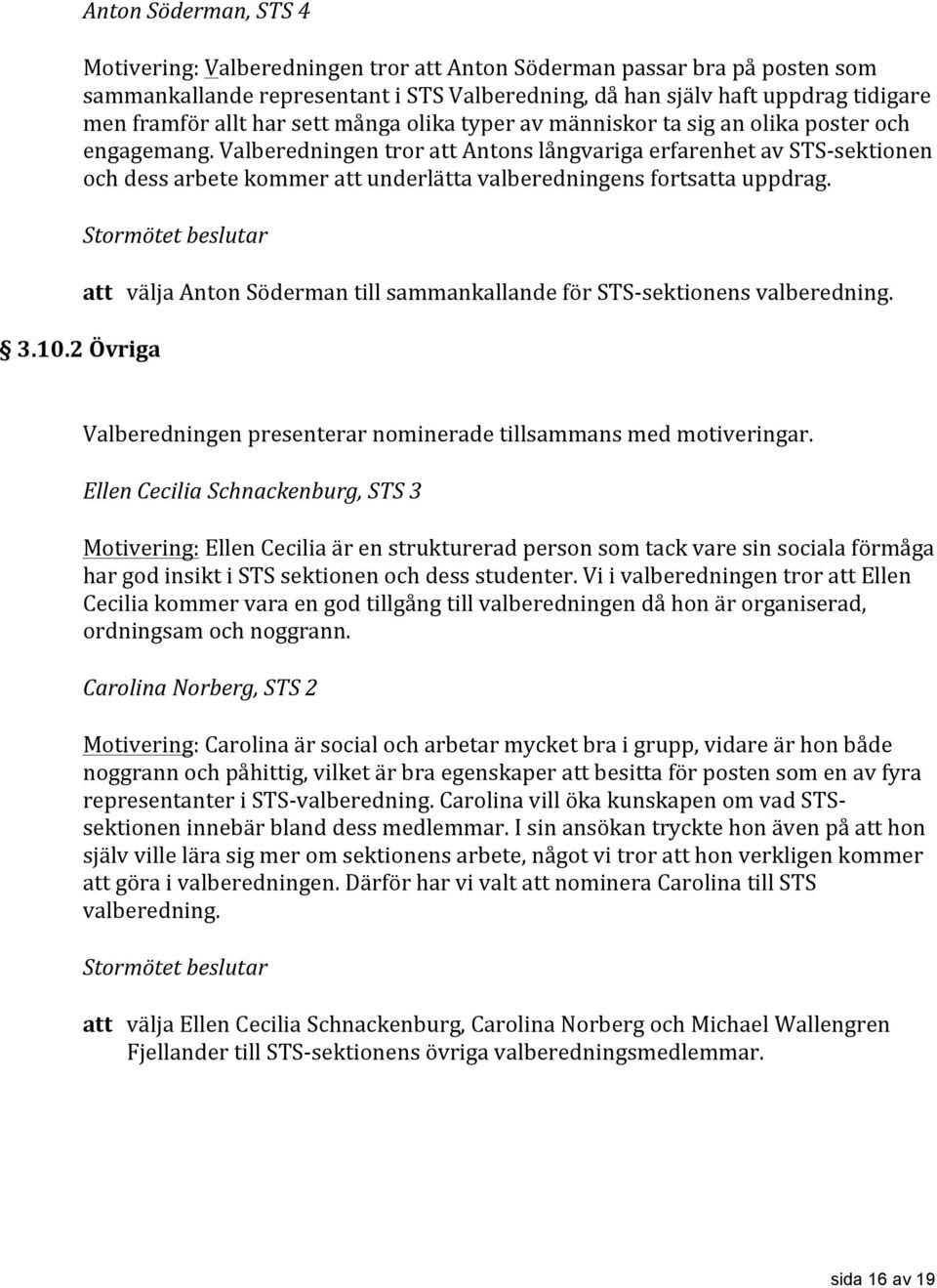 Valberedningen tror att Antons långvariga erfarenhet av STS- sektionen och dess arbete kommer att underlätta valberedningens fortsatta uppdrag. 3.10.