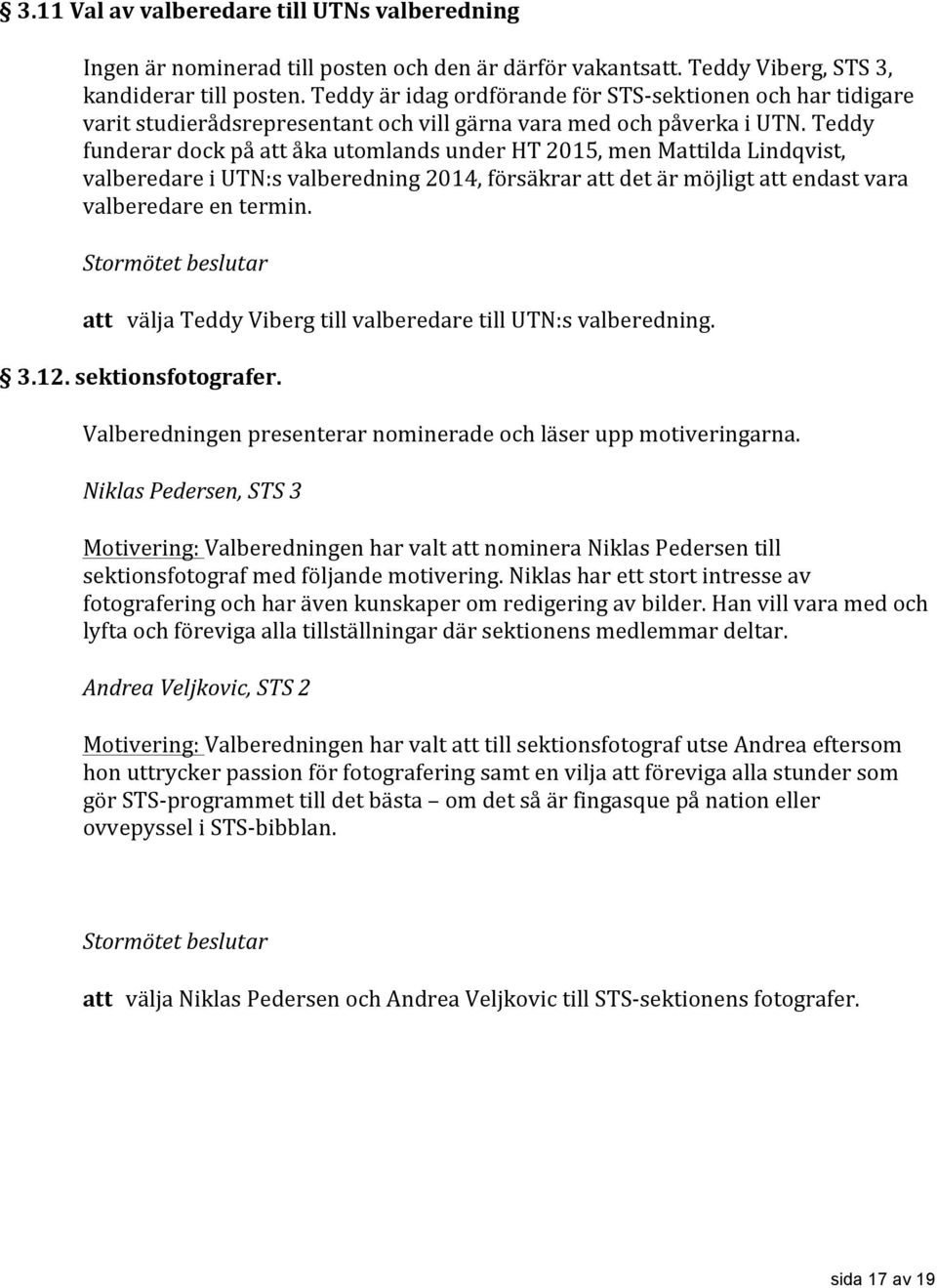 Teddy funderar dock på att åka utomlands under HT 2015, men Mattilda Lindqvist, valberedare i UTN:s valberedning 2014, försäkrar att det är möjligt att endast vara valberedare en termin.