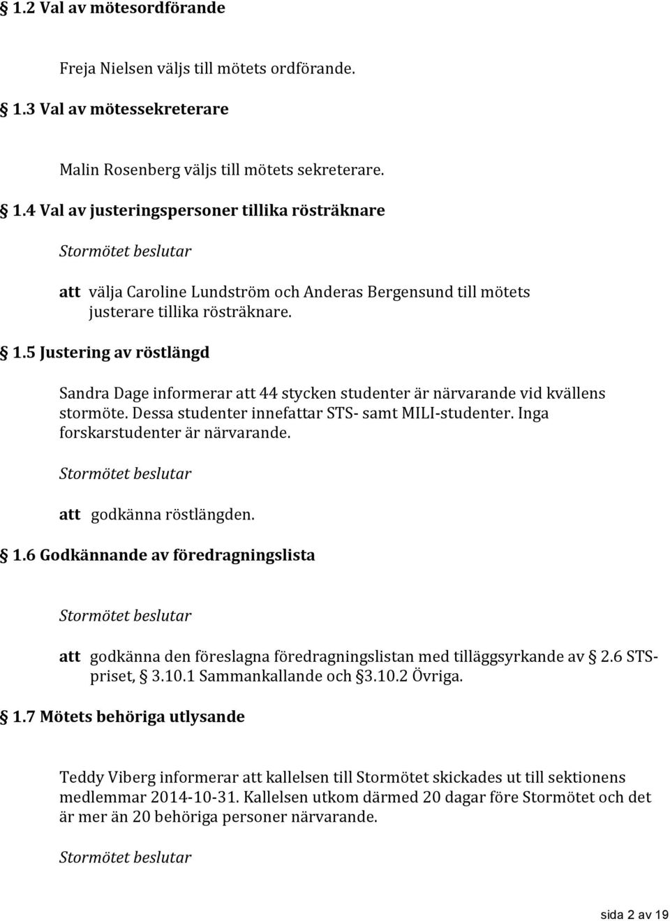 4 Val av justeringspersoner tillika rösträknare att välja Caroline Lundström och Anderas Bergensund till mötets justerare tillika rösträknare. 1.