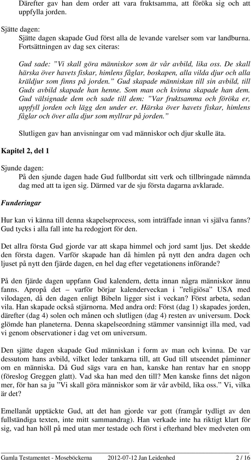 De skall härska över havets fiskar, himlens fåglar, boskapen, alla vilda djur och alla kräldjur som finns på jorden. Gud skapade människan till sin avbild, till Guds avbild skapade han henne.