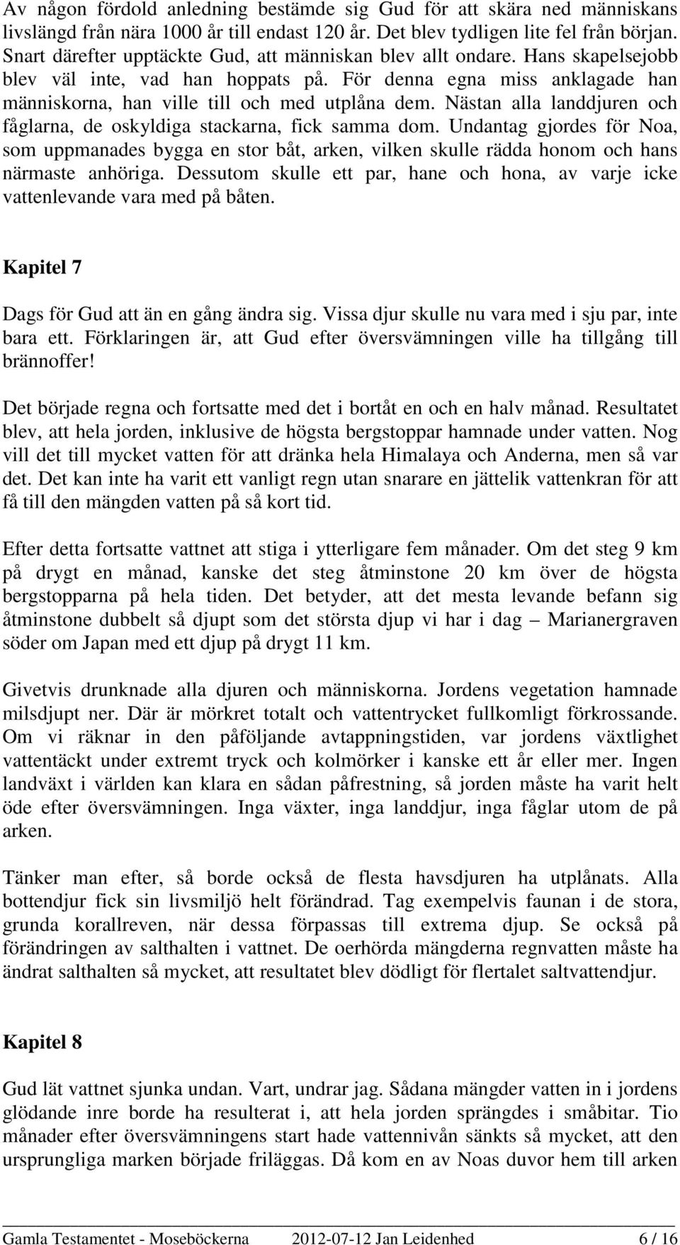 Nästan alla landdjuren och fåglarna, de oskyldiga stackarna, fick samma dom. Undantag gjordes för Noa, som uppmanades bygga en stor båt, arken, vilken skulle rädda honom och hans närmaste anhöriga.