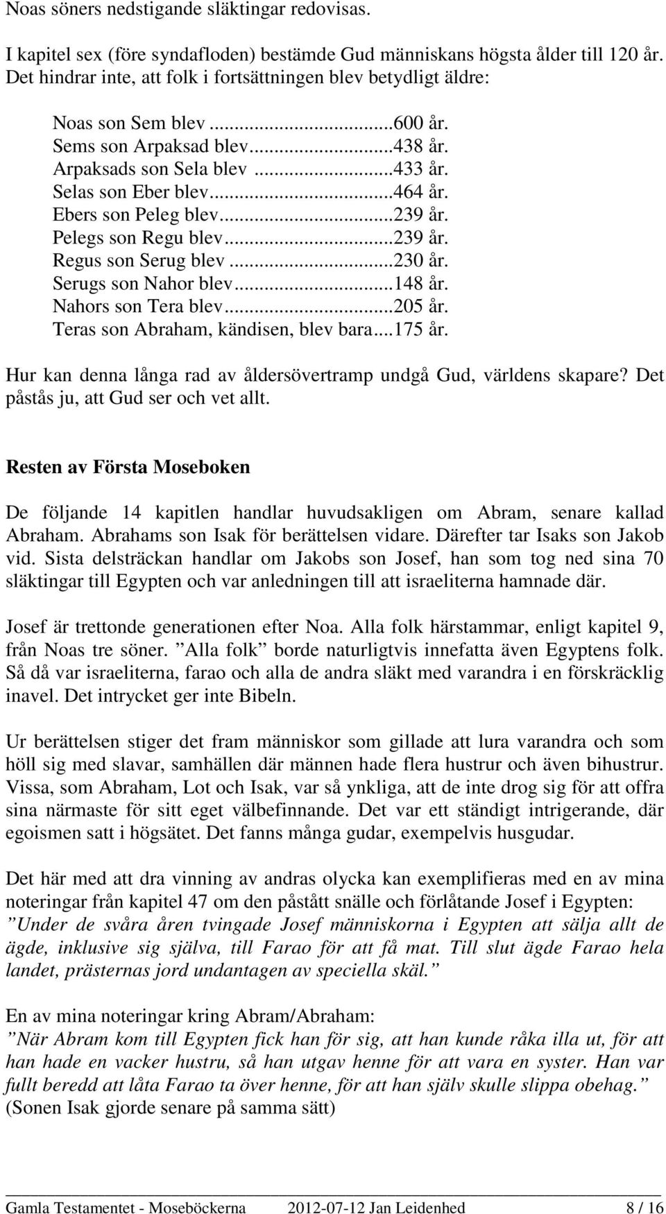Ebers son Peleg blev... 239 år. Pelegs son Regu blev... 239 år. Regus son Serug blev... 230 år. Serugs son Nahor blev... 148 år. Nahors son Tera blev... 205 år. Teras son Abraham, kändisen, blev bara.