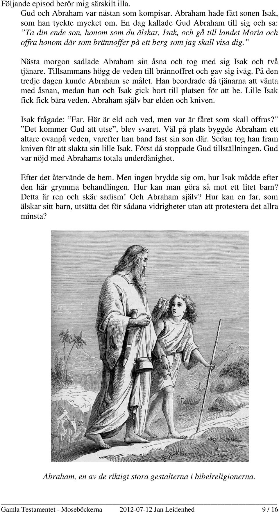 Nästa morgon sadlade Abraham sin åsna och tog med sig Isak och två tjänare. Tillsammans högg de veden till brännoffret och gav sig iväg. På den tredje dagen kunde Abraham se målet.