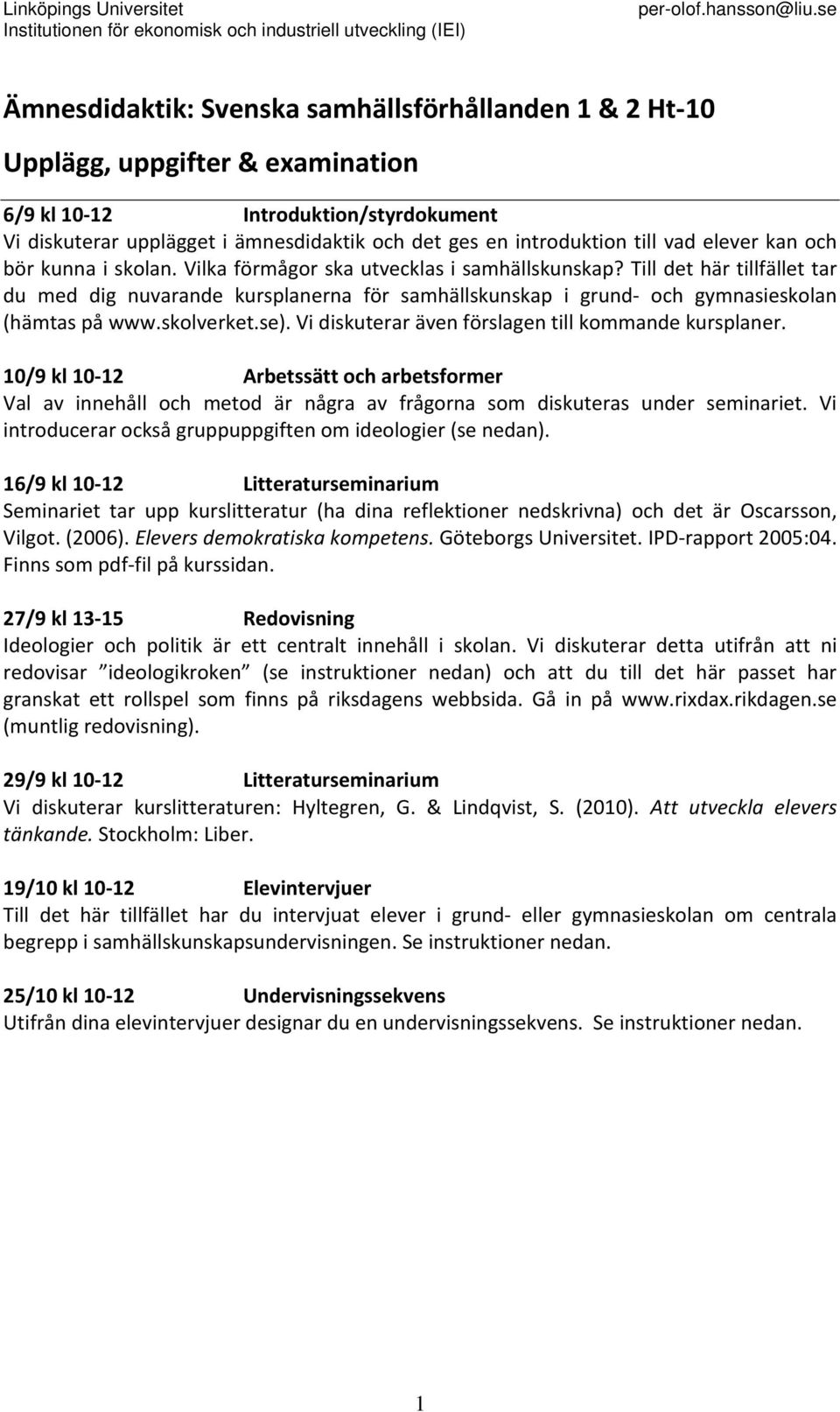 Till det här tillfället tar du med dig nuvarande kursplanerna för samhällskunskap i grund och gymnasieskolan (hämtas på www.skolverket.se). Vi diskuterar även förslagen till kommande kursplaner.