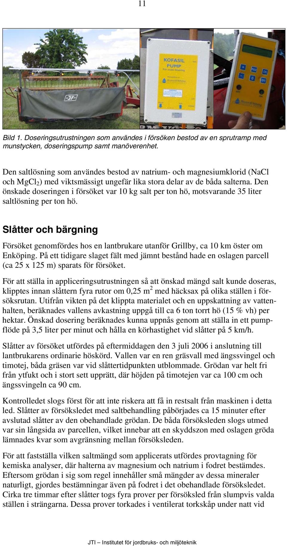 Den önskade doseringen i försöket var 10 kg salt per ton hö, motsvarande 35 liter saltlösning per ton hö.