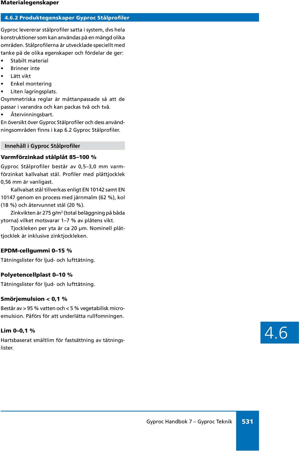 Osymmetriska reglar är måttanpassade så att de passar i varandra och kan packas två och två. Återvinningsbart. En översikt över Gyproc Stålprofiler och dess användningsområden finns i kap 6.