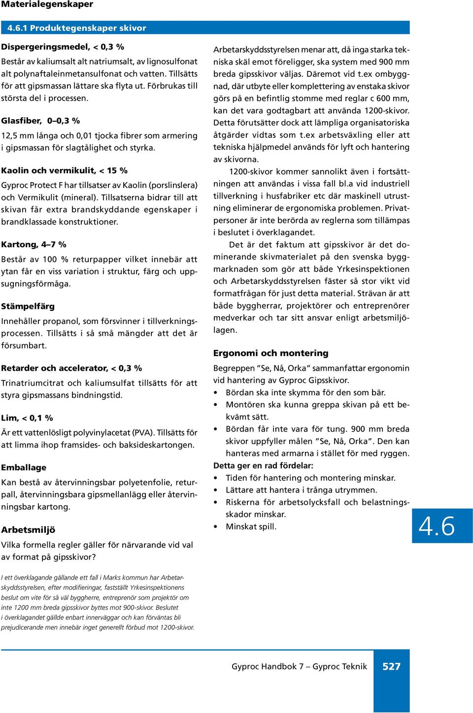 Kaolin och vermikulit, < 15 % Gyproc Protect F har tillsatser av Kaolin (porslinslera) och Vermikulit (mineral).