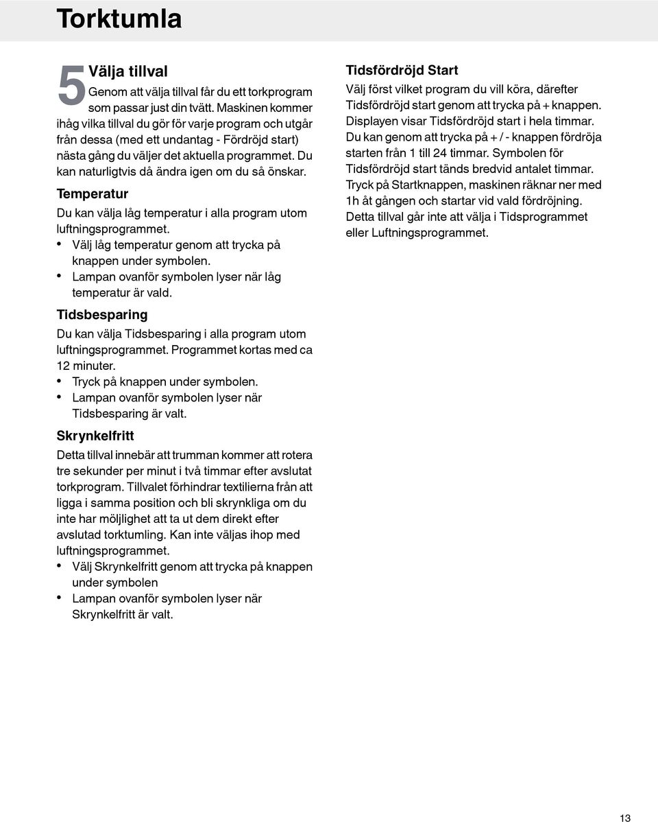 Du kan naturligtvis då ändra igen om du så önskar. Temperatur Du kan välja låg temperatur i alla program utom luftningsprogrammet. Välj låg temperatur genom att trycka på knappen under symbolen.