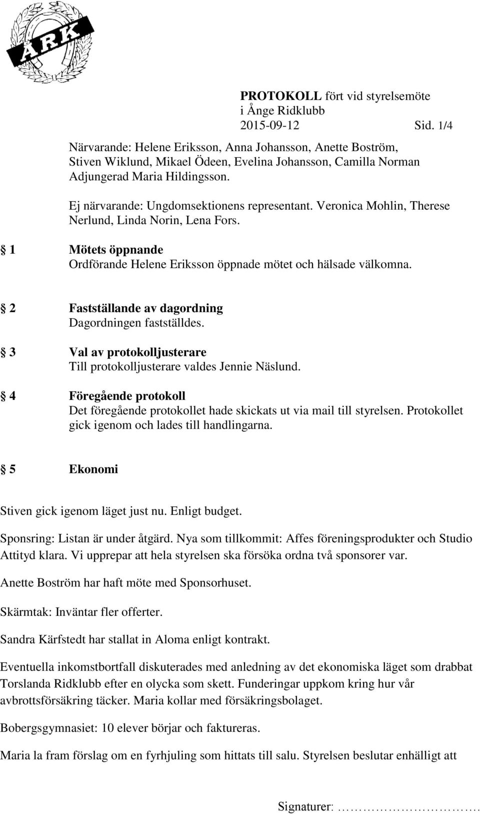 Ej närvarande: Ungdomsektionens representant. Veronica Mohlin, Therese Nerlund, Linda Norin, Lena Fors. 1 Mötets öppnande Ordförande Helene Eriksson öppnade mötet och hälsade välkomna.